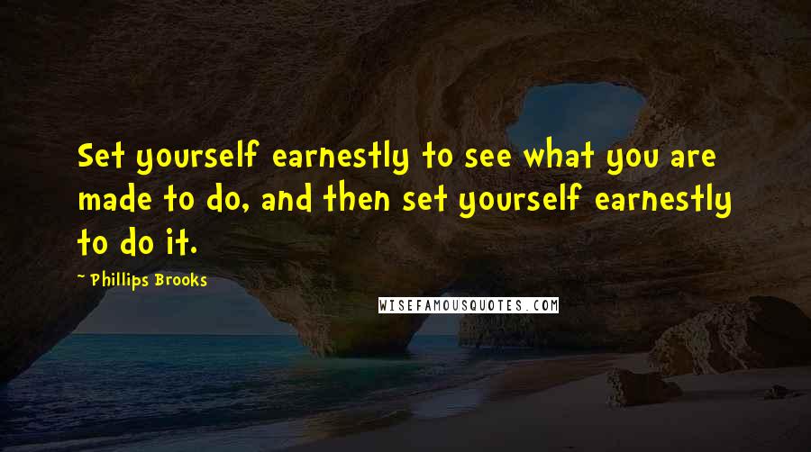 Phillips Brooks Quotes: Set yourself earnestly to see what you are made to do, and then set yourself earnestly to do it.