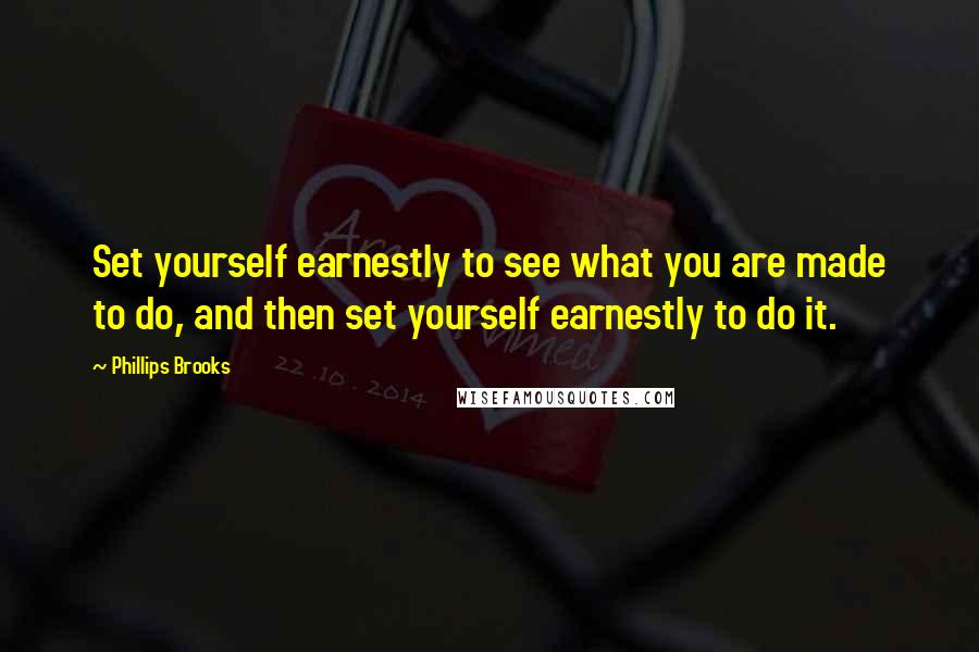 Phillips Brooks Quotes: Set yourself earnestly to see what you are made to do, and then set yourself earnestly to do it.