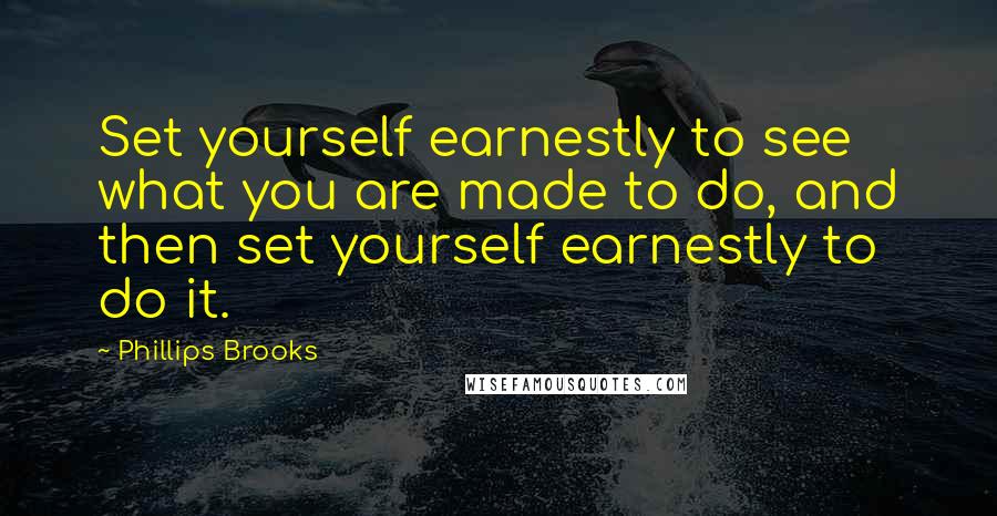 Phillips Brooks Quotes: Set yourself earnestly to see what you are made to do, and then set yourself earnestly to do it.