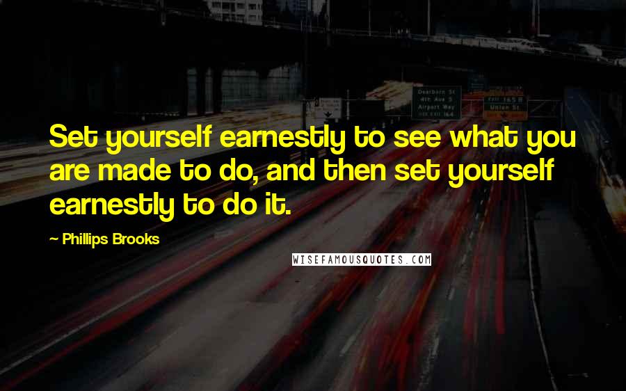 Phillips Brooks Quotes: Set yourself earnestly to see what you are made to do, and then set yourself earnestly to do it.