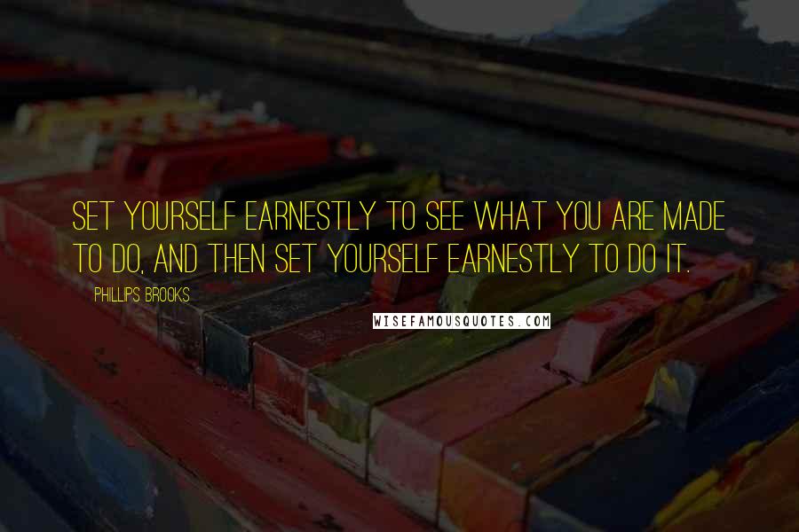 Phillips Brooks Quotes: Set yourself earnestly to see what you are made to do, and then set yourself earnestly to do it.