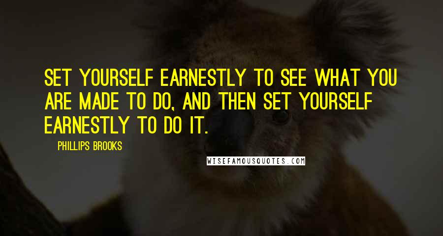 Phillips Brooks Quotes: Set yourself earnestly to see what you are made to do, and then set yourself earnestly to do it.