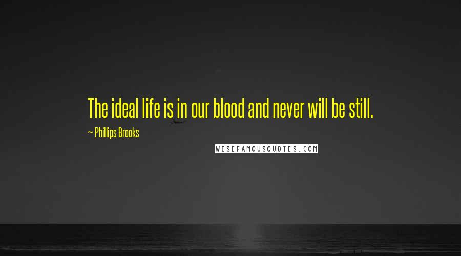 Phillips Brooks Quotes: The ideal life is in our blood and never will be still.