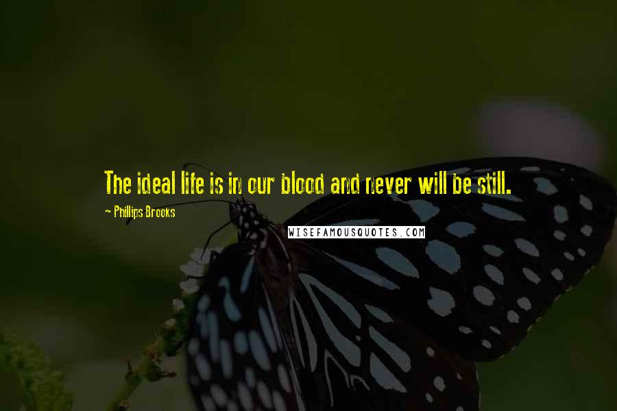 Phillips Brooks Quotes: The ideal life is in our blood and never will be still.