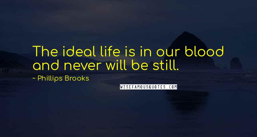 Phillips Brooks Quotes: The ideal life is in our blood and never will be still.