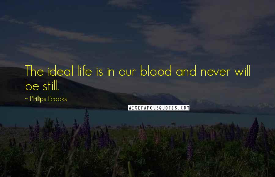 Phillips Brooks Quotes: The ideal life is in our blood and never will be still.