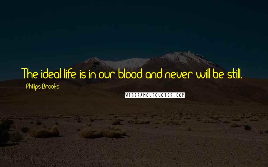 Phillips Brooks Quotes: The ideal life is in our blood and never will be still.