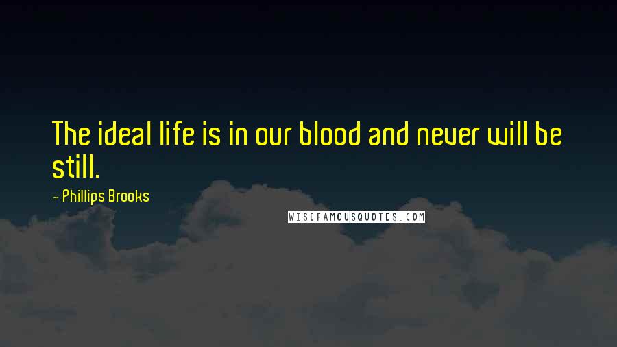 Phillips Brooks Quotes: The ideal life is in our blood and never will be still.