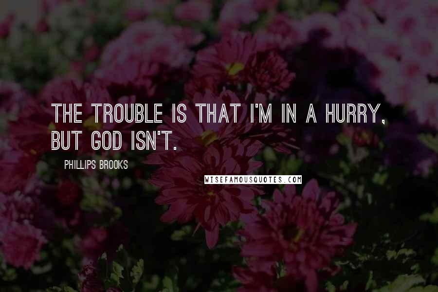 Phillips Brooks Quotes: The trouble is that I'm in a hurry, but God isn't.