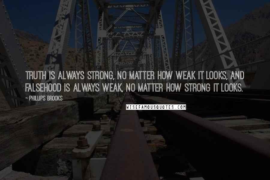 Phillips Brooks Quotes: Truth is always strong, no matter how weak it looks, and falsehood is always weak, no matter how strong it looks.