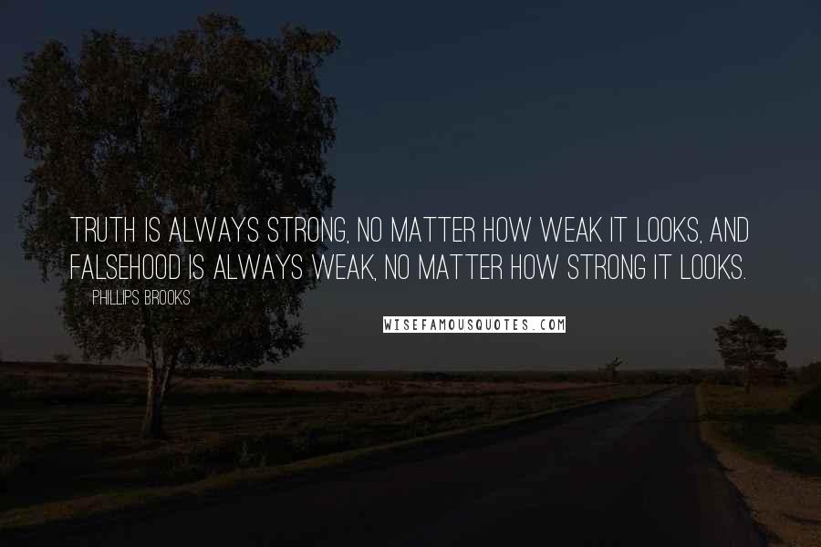 Phillips Brooks Quotes: Truth is always strong, no matter how weak it looks, and falsehood is always weak, no matter how strong it looks.