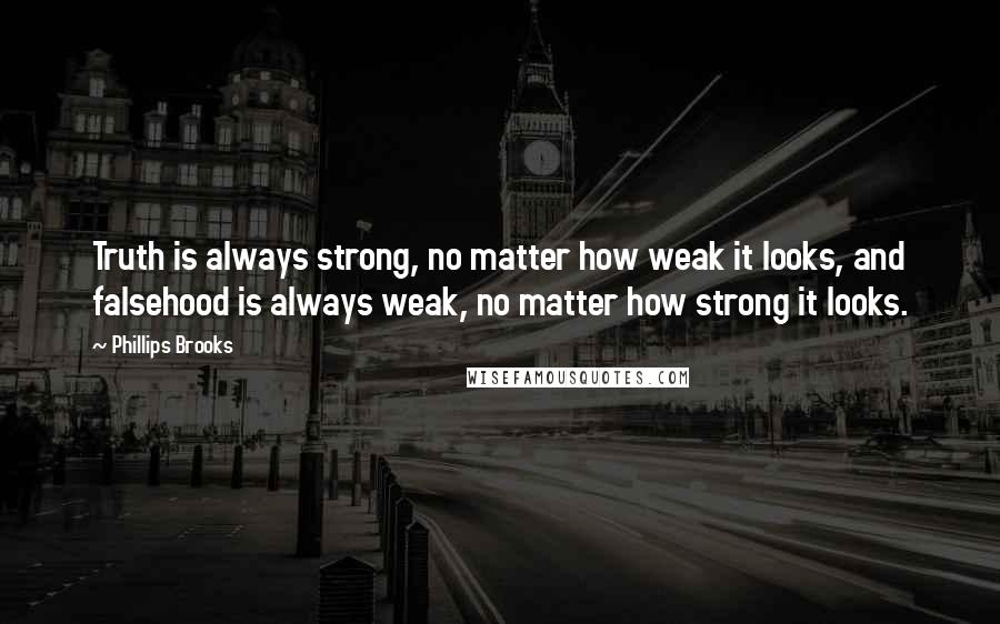 Phillips Brooks Quotes: Truth is always strong, no matter how weak it looks, and falsehood is always weak, no matter how strong it looks.