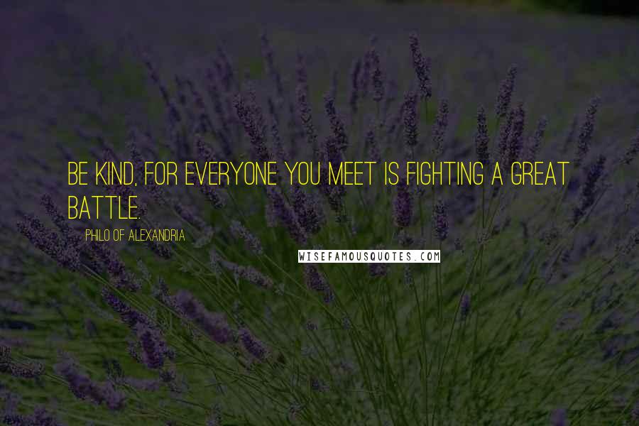 Philo Of Alexandria Quotes: Be kind, for everyone you meet is fighting a great battle.