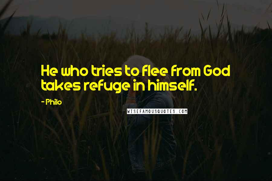 Philo Quotes: He who tries to flee from God takes refuge in himself.