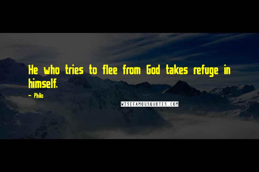 Philo Quotes: He who tries to flee from God takes refuge in himself.