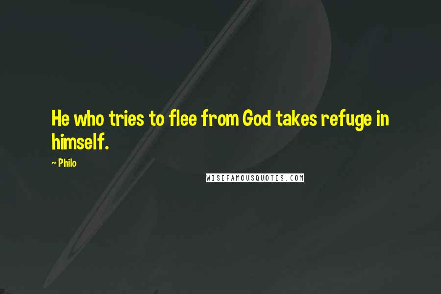 Philo Quotes: He who tries to flee from God takes refuge in himself.