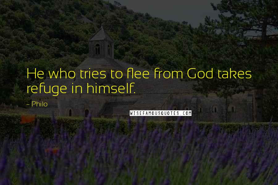 Philo Quotes: He who tries to flee from God takes refuge in himself.