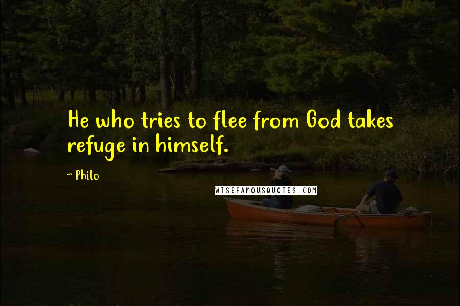 Philo Quotes: He who tries to flee from God takes refuge in himself.