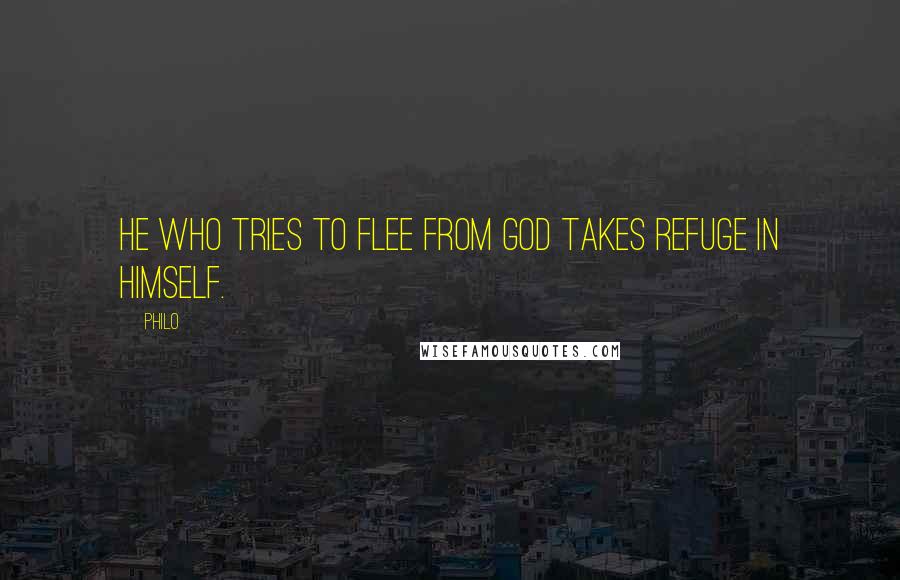 Philo Quotes: He who tries to flee from God takes refuge in himself.