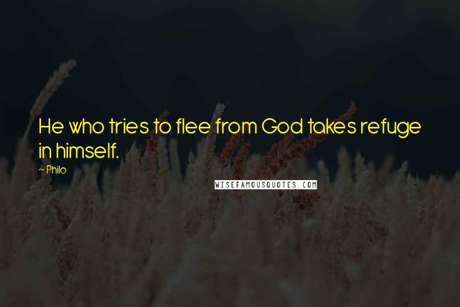 Philo Quotes: He who tries to flee from God takes refuge in himself.