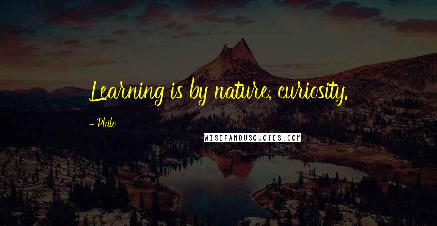 Philo Quotes: Learning is by nature, curiosity.