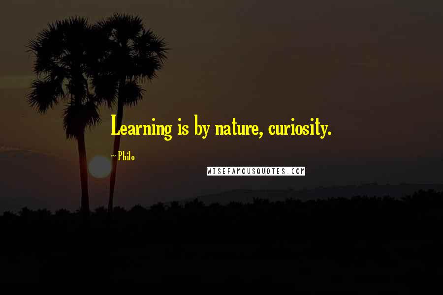 Philo Quotes: Learning is by nature, curiosity.