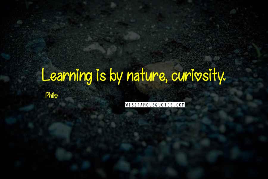 Philo Quotes: Learning is by nature, curiosity.