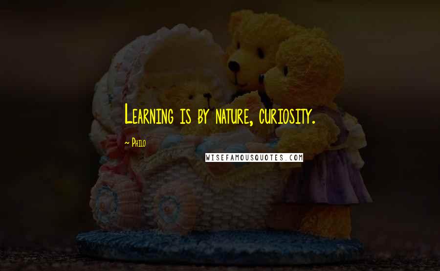 Philo Quotes: Learning is by nature, curiosity.