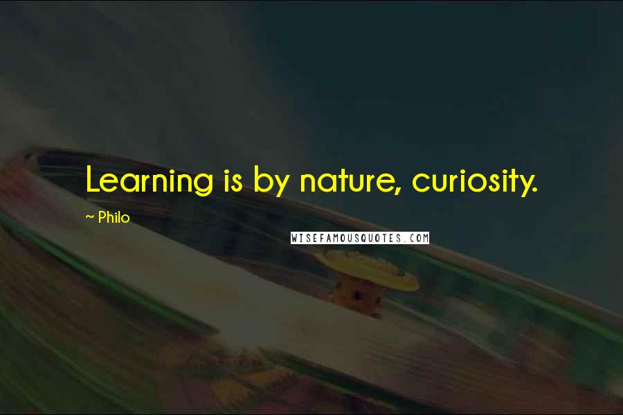Philo Quotes: Learning is by nature, curiosity.