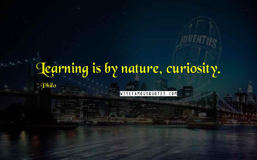 Philo Quotes: Learning is by nature, curiosity.