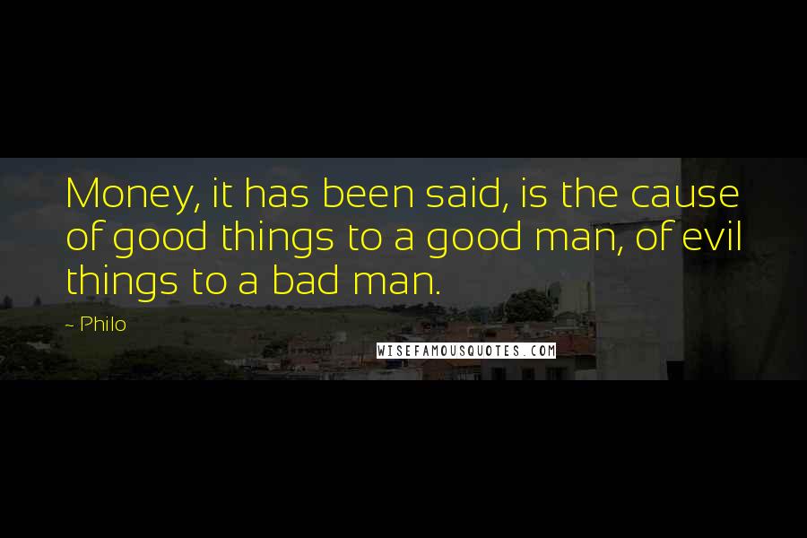 Philo Quotes: Money, it has been said, is the cause of good things to a good man, of evil things to a bad man.