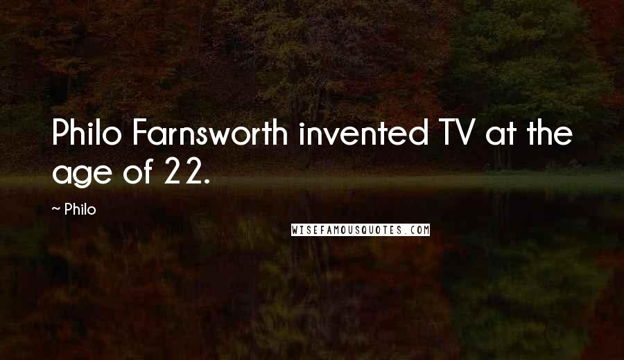Philo Quotes: Philo Farnsworth invented TV at the age of 22.