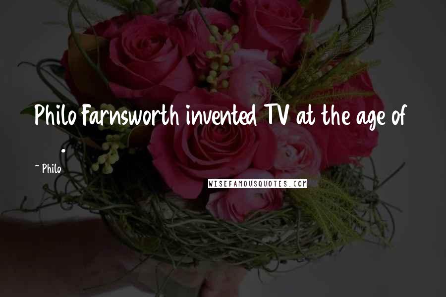 Philo Quotes: Philo Farnsworth invented TV at the age of 22.