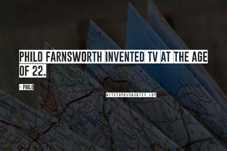 Philo Quotes: Philo Farnsworth invented TV at the age of 22.