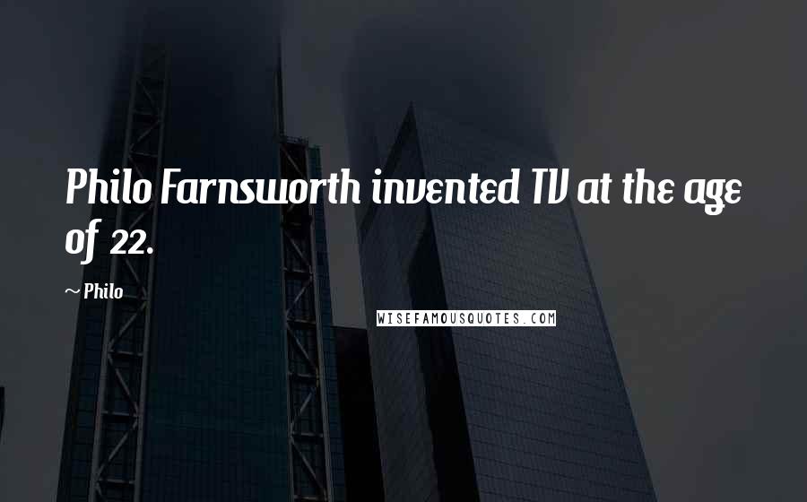 Philo Quotes: Philo Farnsworth invented TV at the age of 22.