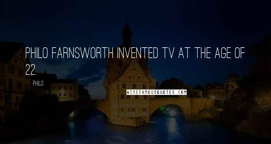 Philo Quotes: Philo Farnsworth invented TV at the age of 22.