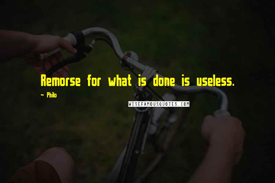 Philo Quotes: Remorse for what is done is useless.