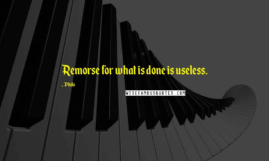 Philo Quotes: Remorse for what is done is useless.