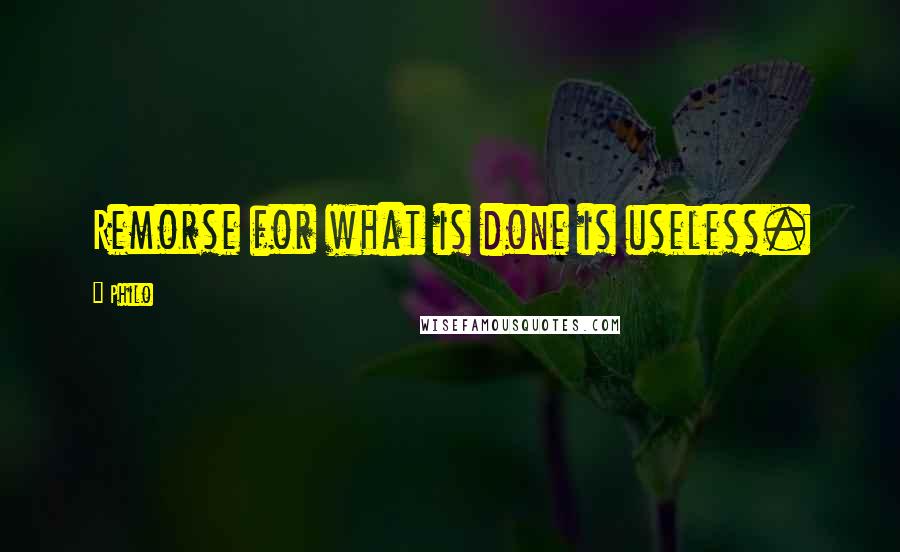 Philo Quotes: Remorse for what is done is useless.