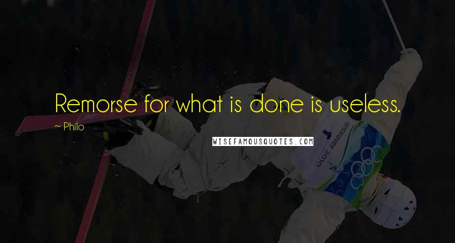 Philo Quotes: Remorse for what is done is useless.