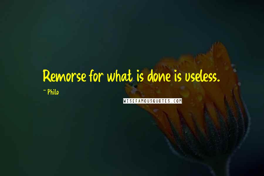 Philo Quotes: Remorse for what is done is useless.