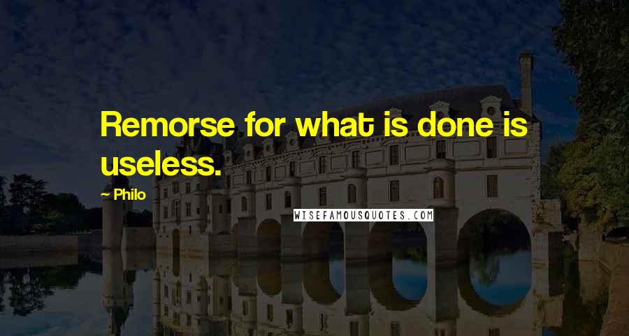 Philo Quotes: Remorse for what is done is useless.