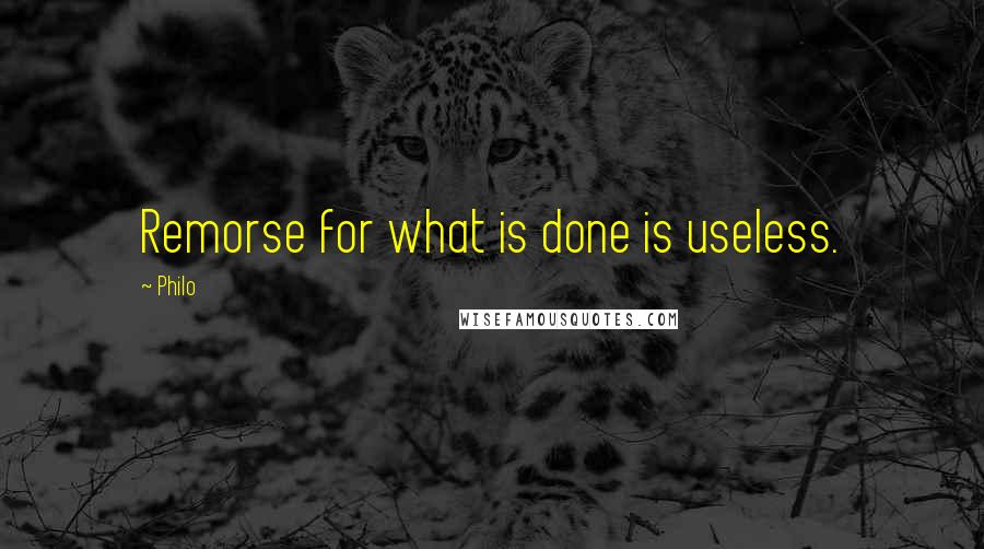 Philo Quotes: Remorse for what is done is useless.