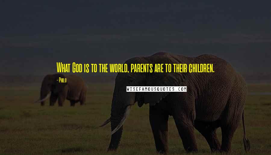 Philo Quotes: What God is to the world, parents are to their children.