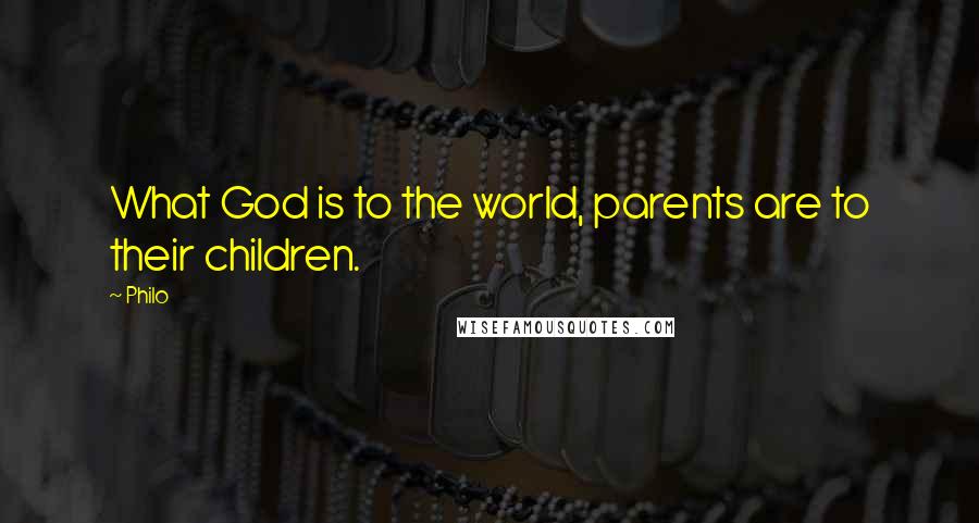 Philo Quotes: What God is to the world, parents are to their children.