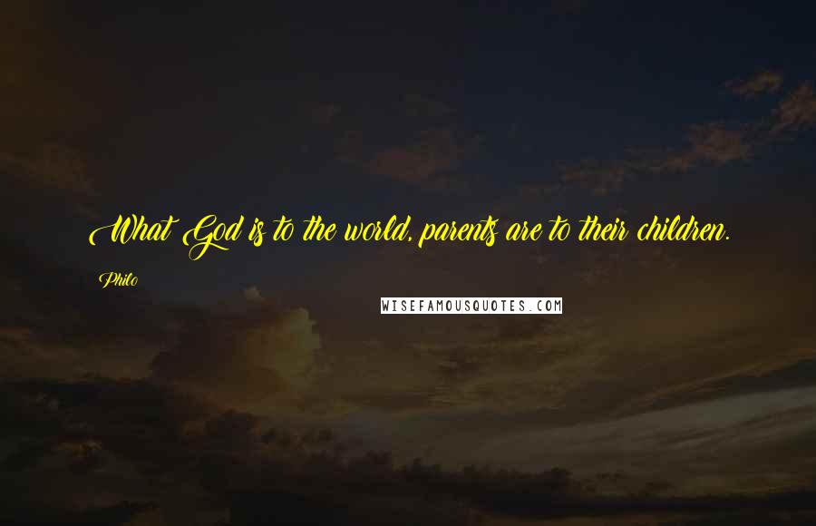 Philo Quotes: What God is to the world, parents are to their children.