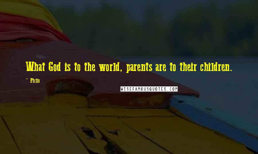 Philo Quotes: What God is to the world, parents are to their children.