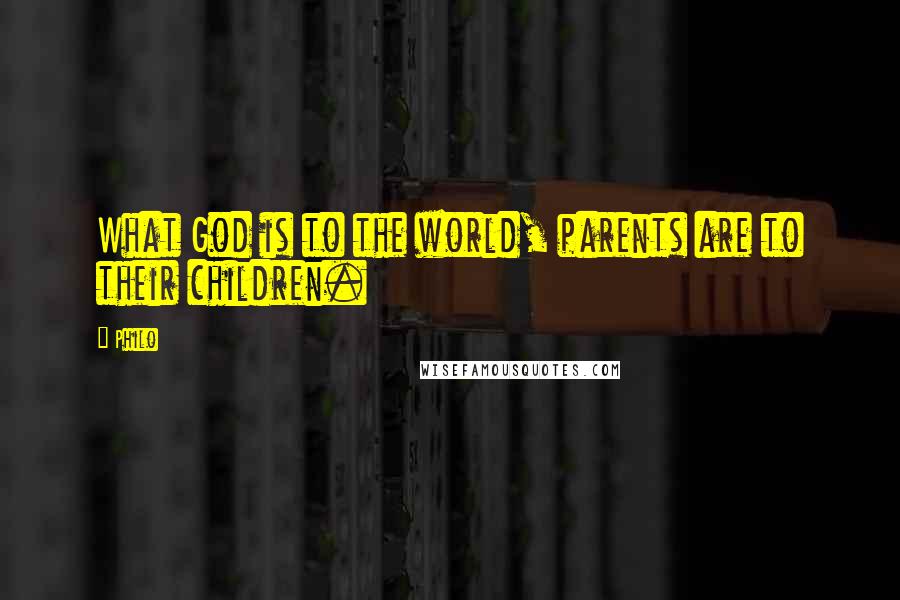 Philo Quotes: What God is to the world, parents are to their children.