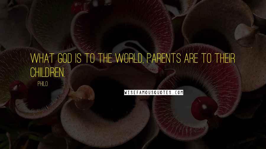 Philo Quotes: What God is to the world, parents are to their children.