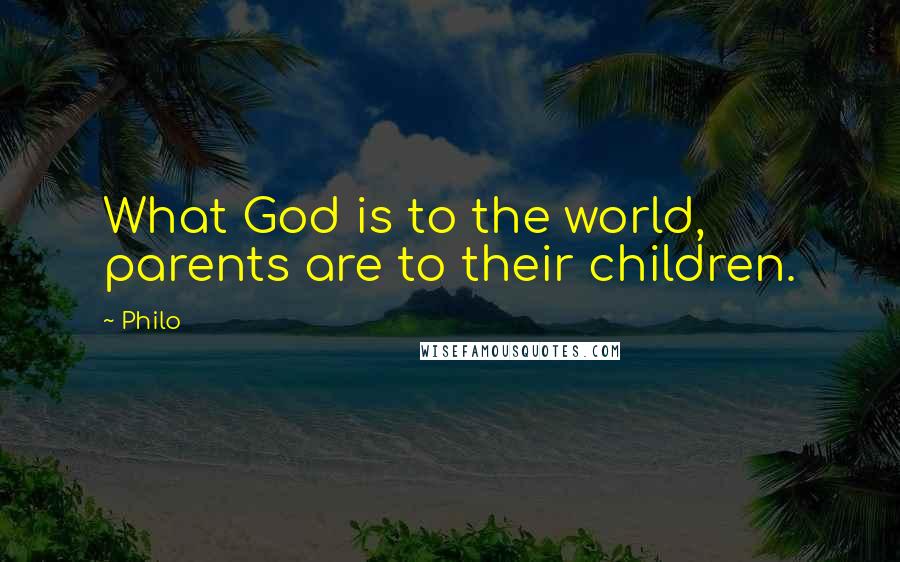 Philo Quotes: What God is to the world, parents are to their children.